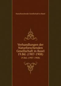 Verhandlungen der Naturforschenden Gesellschaft in Basel. 19.Bd. (1907-1908)