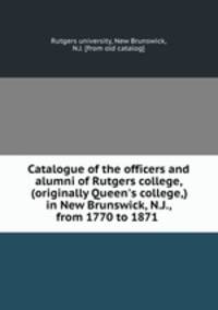 Catalogue of the officers and alumni of Rutgers college, (originally Queen
