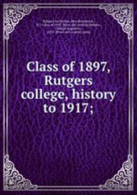 Class of 1897, Rutgers college, history to 1917;