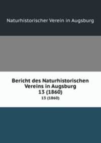 Bericht des Naturhistorischen Vereins in Augsburg. 13 (1860)