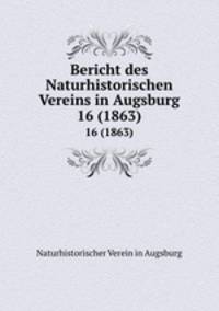 Bericht des Naturhistorischen Vereins in Augsburg. 16 (1863)