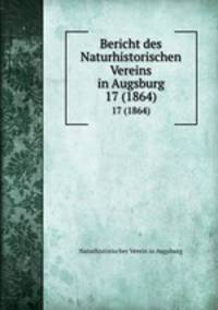 Bericht des Naturhistorischen Vereins in Augsburg. 17 (1864)