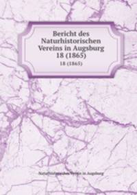 Bericht des Naturhistorischen Vereins in Augsburg. 18 (1865)