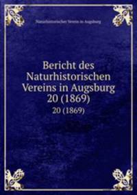 Bericht des Naturhistorischen Vereins in Augsburg. 20 (1869)