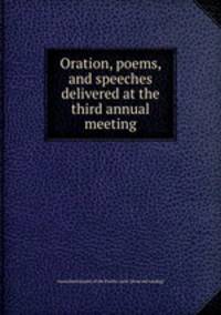 Oration, poems, and speeches delivered at the third annual meeting