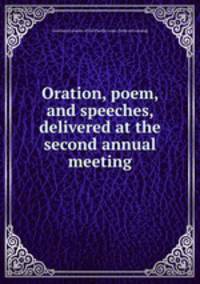 Oration, poem, and speeches, delivered at the second annual meeting