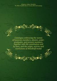 Catalogue.embracing the names of honorary members, alumni, under-graduates, and present members, together with the constitution and by laws, and the origin, articles and restrictions of Woodruff medal