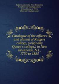 Catalogue of the officers and alumni of Rutgers college, (originally Queen