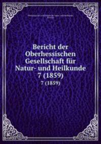 Bericht der Oberhessischen Gesellschaft fr Natur- und Heilkunde. 7 (1859)