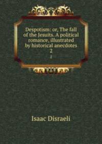 Despotism: or, The fall of the Jesuits. A political romance, illustrated by historical anecdotes. 2