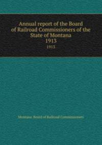 Annual report of the Board of Railroad Commissioners of the State of Montana. 1913