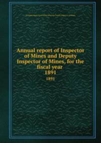 Annual report of Inspector of Mines and Deputy Inspector of Mines, for the fiscal year . 1891