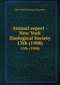 Annual report - New York Zoological Society. 13th (1908)