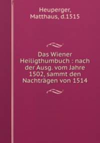Das Wiener Heiligthumbuch : nach der Ausg. vom Jahre 1502, sammt den Nachtragen von 1514
