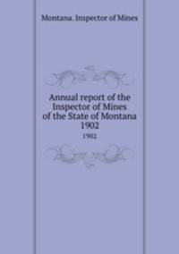 Annual report of the Inspector of Mines of the State of Montana. 1902