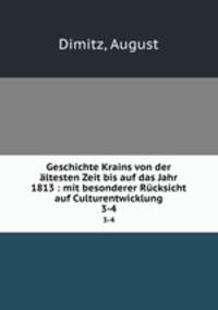 Geschichte Krains von der ltesten Zeit bis auf das Jahr 1813 : mit besonderer Rcksicht auf Culturentwicklung. 3-4