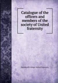 Catalogue of the officers and members of the society of United fraternity