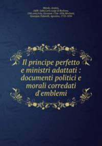 Il principe perfetto e ministri adattati : documenti politici e morali corredati d