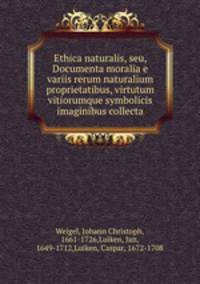 Ethica naturalis, seu, Documenta moralia e variis rerum naturalium proprietatibus, virtutum vitiorumque symbolicis imaginibus collecta