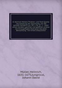 D. Heinrich Mullers Thranen- und Trost-Quelle : bey Erklarung der Geschichte, von der grossen Sunderin Luc. VII. v. 36. 37. &c. : allen armen Sundern gestillet und geoffnet, anietzo mit hinzugefugten Rubriquen bey jeder Betrachtung : mit einem erbaulichen