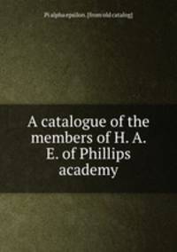 A catalogue of the members of H. A. E. of Phillips academy