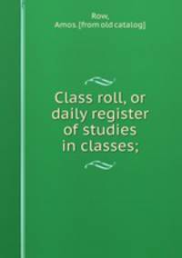 Class roll, or daily register of studies in classes;