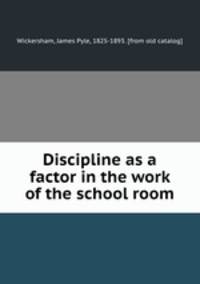 Discipline as a factor in the work of the school room