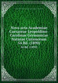 Nova acta Academiae Caesareae Leopoldino-Carolinae Germanicae Naturae Curiosorum. 54.Bd. (1890)