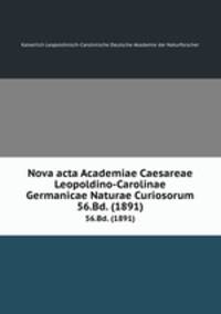 Nova acta Academiae Caesareae Leopoldino-Carolinae Germanicae Naturae Curiosorum. 56.Bd. (1891)