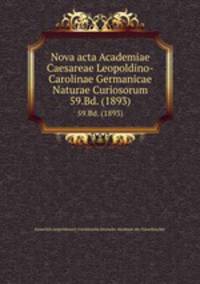 Nova acta Academiae Caesareae Leopoldino-Carolinae Germanicae Naturae Curiosorum. 59.Bd. (1893)