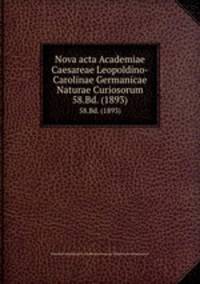 Nova acta Academiae Caesareae Leopoldino-Carolinae Germanicae Naturae Curiosorum. 58.Bd. (1893)
