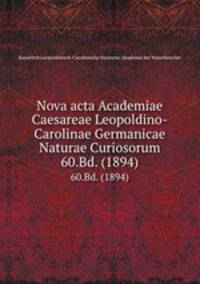 Nova acta Academiae Caesareae Leopoldino-Carolinae Germanicae Naturae Curiosorum. 60.Bd. (1894)