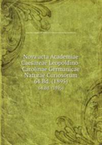 Nova acta Academiae Caesareae Leopoldino-Carolinae Germanicae Naturae Curiosorum. 64.Bd. (1895)