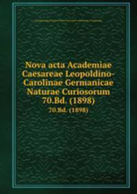 Nova acta Academiae Caesareae Leopoldino-Carolinae Germanicae Naturae Curiosorum. 70.Bd. (1898)