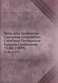 Nova acta Academiae Caesareae Leopoldino-Carolinae Germanicae Naturae Curiosorum. 72.Bd. (1899)