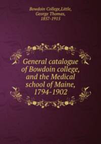 General catalogue of Bowdoin college, and the Medical school of Maine, 1794-1902
