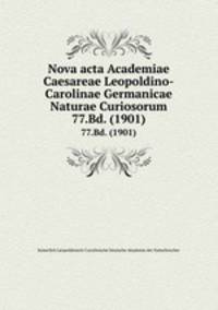 Nova acta Academiae Caesareae Leopoldino-Carolinae Germanicae Naturae Curiosorum. 77.Bd. (1901)