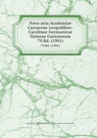 Nova acta Academiae Caesareae Leopoldino-Carolinae Germanicae Naturae Curiosorum. 79.Bd. (1901)