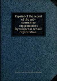 Reprint of the report of the sub-committee on promotion by subject or school organization