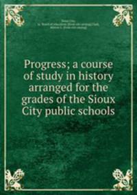 Progress; a course of study in history arranged for the grades of the Sioux City public schools