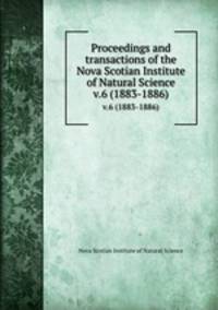 Proceedings and transactions of the Nova Scotian Institute of Natural Science. v.6 (1883-1886)