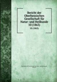 Bericht der Oberhessischen Gesellschaft fr Natur- und Heilkunde. 10 (1863)