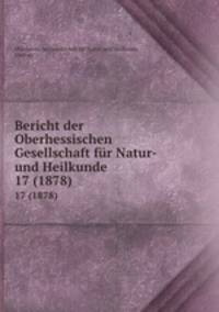 Bericht der Oberhessischen Gesellschaft fr Natur- und Heilkunde. 17 (1878)