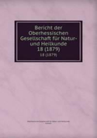 Bericht der Oberhessischen Gesellschaft fr Natur- und Heilkunde. 18 (1879)