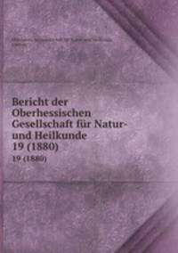Bericht der Oberhessischen Gesellschaft fr Natur- und Heilkunde. 19 (1880)