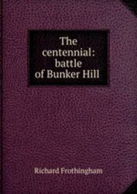 The centennial: battle of Bunker Hill