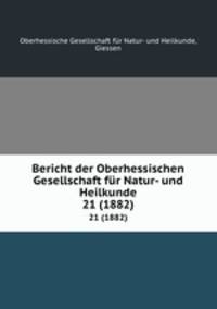 Bericht der Oberhessischen Gesellschaft fr Natur- und Heilkunde. 21 (1882)