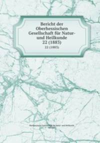 Bericht der Oberhessischen Gesellschaft fr Natur- und Heilkunde. 22 (1883)
