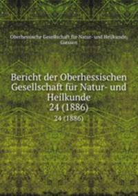 Bericht der Oberhessischen Gesellschaft fr Natur- und Heilkunde. 24 (1886)