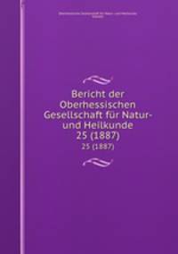 Bericht der Oberhessischen Gesellschaft fr Natur- und Heilkunde. 25 (1887)